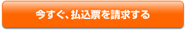 今すぐ払込票を請求する