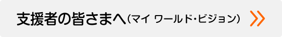 支援者の皆さまへ（マイ・ワールドビジョン）