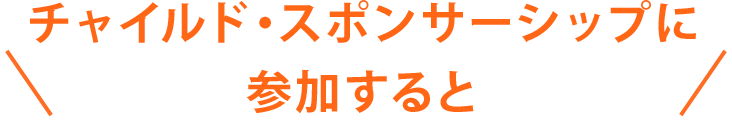 チャイルド・スポンサーシップに参加すると