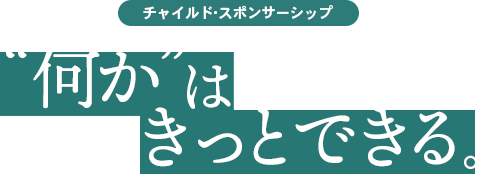 チャイルド・スポンサーシップ 何かはきっとできる