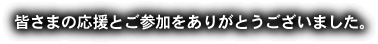 皆さまの応援とご参加をありがとうございました。