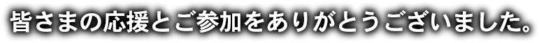 皆さまの応援とご参加をありがとうございました。