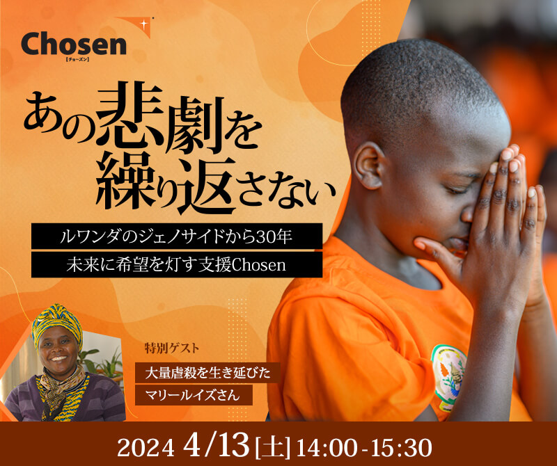 【4/13(土)イベント開催】あの悲劇を繰り返さない ～ルワンダのジェノサイドから30年、未来に希望を灯す支援 Chosen[チョーズン]